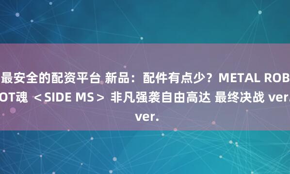 最安全的配资平台 新品：配件有点少？METAL ROBOT魂 ＜SIDE MS＞ 非凡强袭自由高达 最终决战 ver.