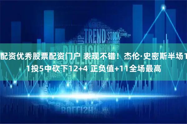 配资优秀股票配资门户 表现不错！杰伦·史密斯半场11投5中砍下12+4 正负值+11全场最高