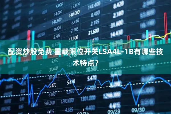 配资炒股免费 重载限位开关LSA4L-1B有哪些技术特点？