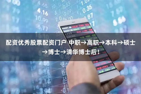 配资优秀股票配资门户 中职→高职→本科→硕士→博士→清华博士后！